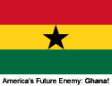 America's Future Enemy: Ghana!